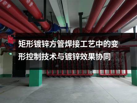 矩形镀锌方管焊接工艺中的变形控制技术与镀锌效果协同